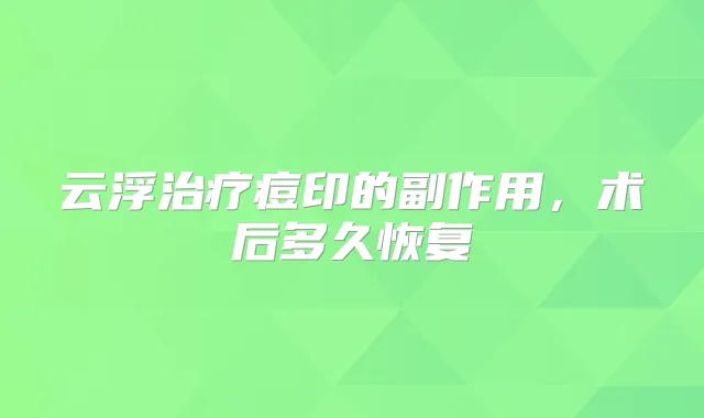 云浮痘印的副作用,术后多久恢复