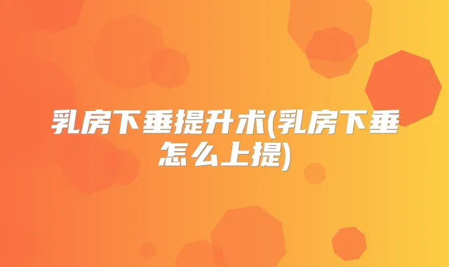 乳房下垂提升术(乳房下垂怎么上提)