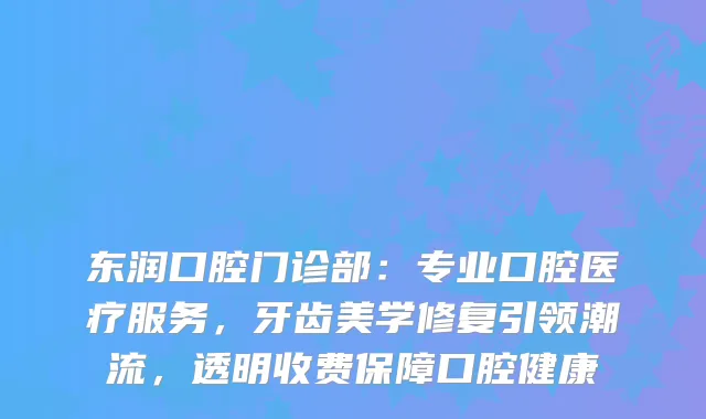 东润口腔门诊部：专业口腔医疗服务，牙齿美学修复引领潮流，透明收费保障口腔健康