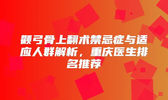 颧弓骨上翻术禁忌症与适应人群解析，重庆医生排名推荐