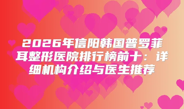 2026年信阳韩国普罗菲耳整形医院排行榜前十:详细机构介绍与医生推荐