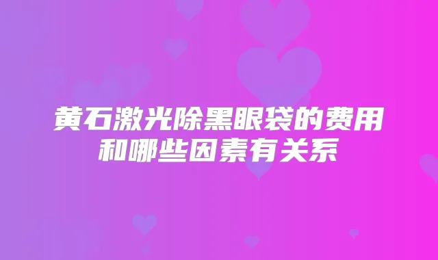 黄石激光除黑眼袋的费用和哪些因素有关系