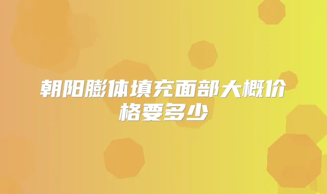 朝阳膨体填充面部大概价格要多少