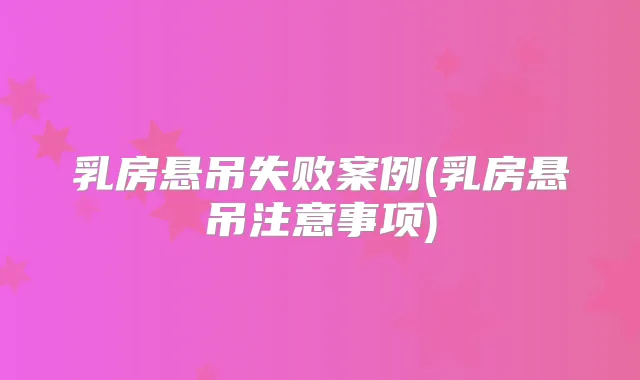 乳房悬吊失败案例(乳房悬吊注意事项)