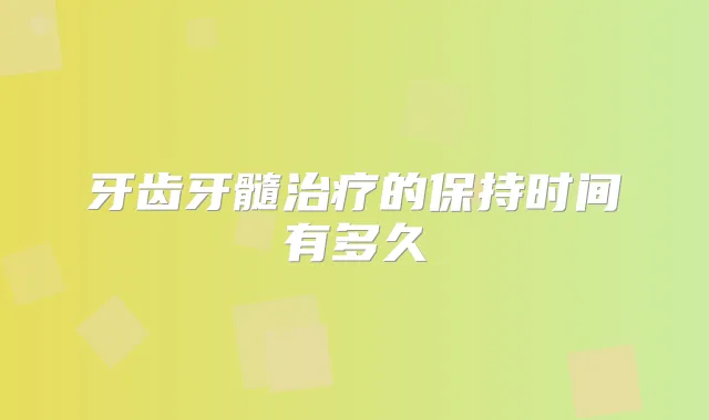 牙齿牙髓的保持时间有多久