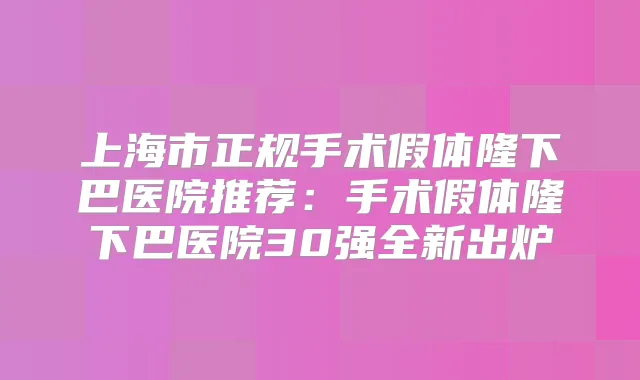 上海市正规手术假体隆下巴医院推荐：手术假体隆下巴医院30强全新出炉