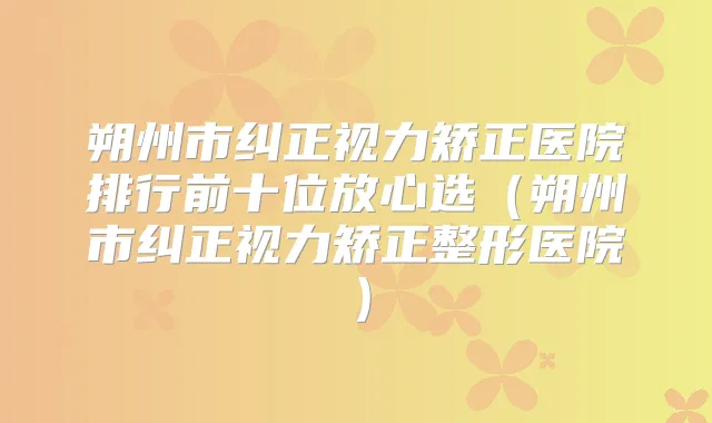 朔州市纠正视力矫正医院排行前十位放心选（朔州市纠正视力矫正整形医院）