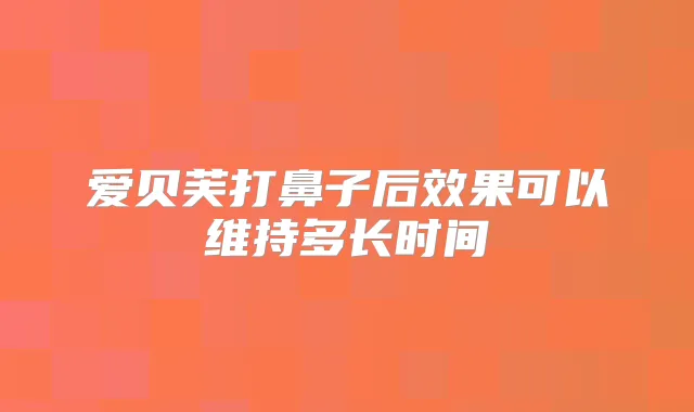 爱贝芙打鼻子后效果可以维持多长时间