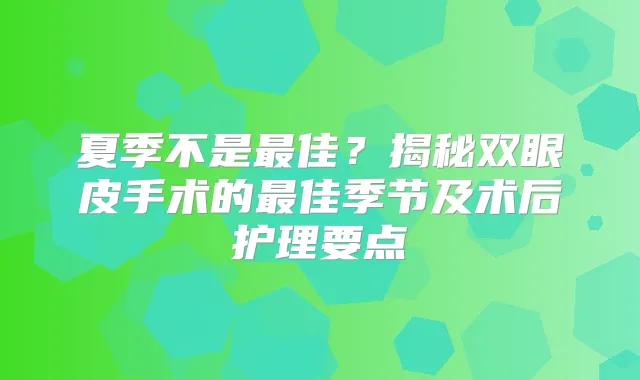 夏季不是佳？揭秘双眼皮手术的佳季节及术后护理要点