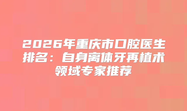 2026年重庆市口腔医生排名:自身离体牙再植术领域专家推荐
