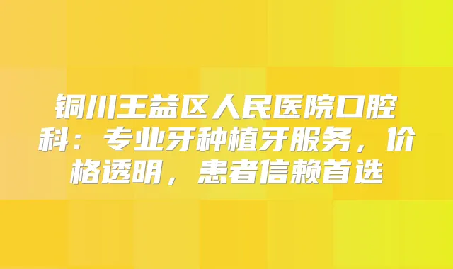 铜川王益区人民医院口腔科:专业牙种植牙服务,价格透明,患者信赖首选