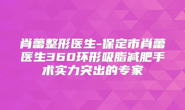 肖蕾整形医生-保定市肖蕾医生360环形吸脂减肥手术实力突出的专家