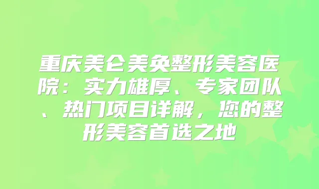 重庆美仑美奂整形美容医院:实力雄厚、专家团队、热门项目详解,您的整形美容首选之地