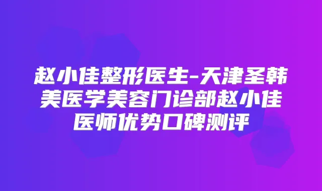 赵小佳整形医生-天津圣韩美医学美容门诊部赵小佳医师优势口碑测评
