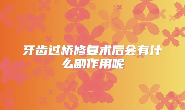 牙齿过桥修复术后会有什么副作用呢
