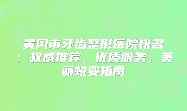 黄冈市牙齿整形医院排名：推荐，优质服务，美丽蜕变指南