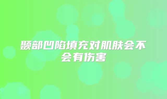 颞部凹陷填充对肌肤会不会有伤害