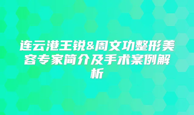 连云港王锐&周文功整形美容专家简介及手术案例解析