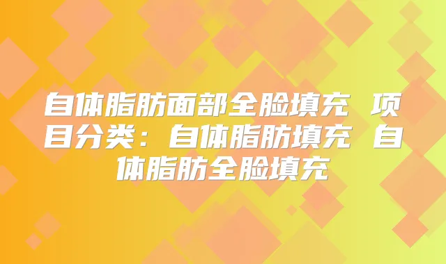 自体脂肪面部全脸填充 项目分类：自体脂肪填充 自体脂肪全脸填充