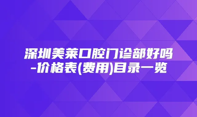 深圳美莱口腔门诊部好吗-价格表(费用)目录一览
