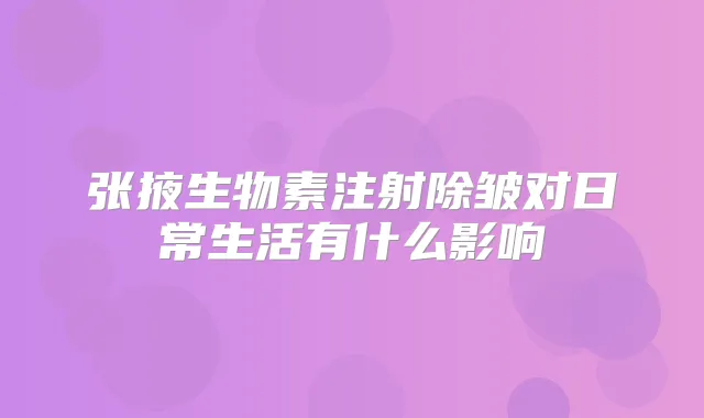 张掖生物素注射除皱对日常生活有什么影响