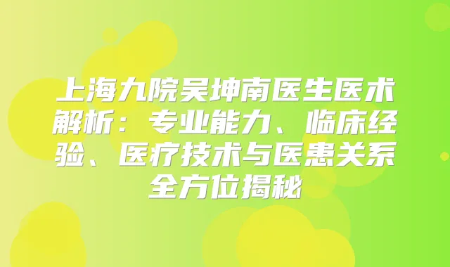 上海九院吴坤南医生医术解析:专业能力、临床经验、医疗技术与医患关系全方位揭秘