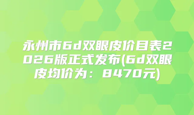 永州市6d双眼皮价目表2026版正式发布(6d双眼皮均价为：8470元)