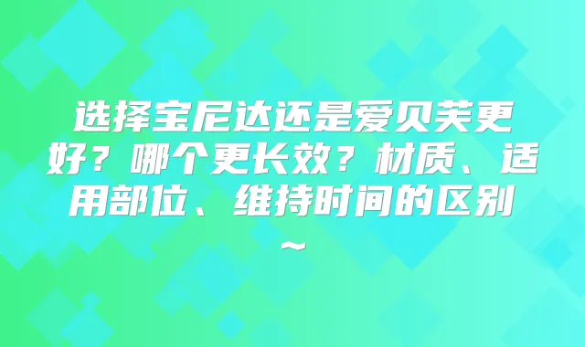 选择宝尼达还是爱贝芙更好？哪个更长效？材质、适用部位、维持时间的区别~