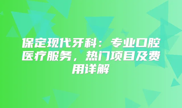 保定现代牙科：专业口腔医疗服务，热门项目及费用详解