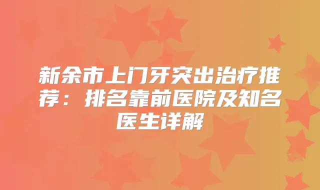 新余市上门牙突出推荐：排名靠前医院及知名医生详解