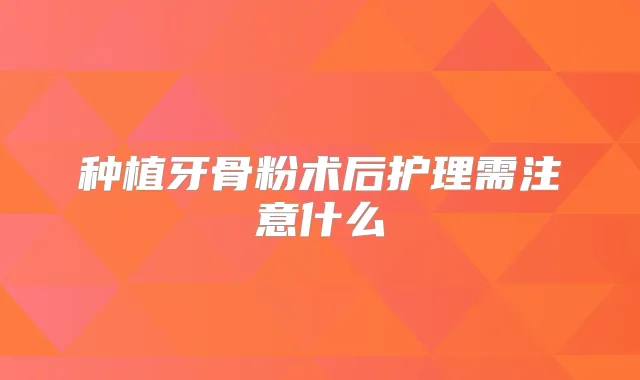 种植牙骨粉术后护理需注意什么
