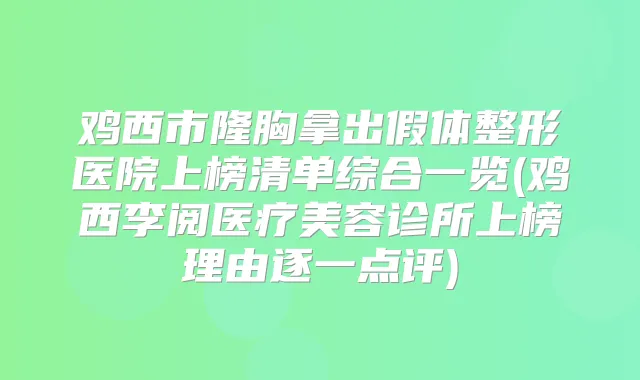 鸡西市隆胸拿出假体整形医院上榜清单综合一览(鸡西李阅医疗美容诊所上榜理由逐一点评)