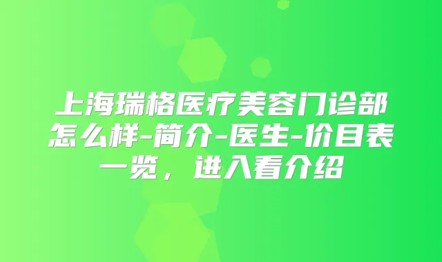 上海瑞格医疗美容门诊部怎么样-简介-医生-价目表一览，进入看介绍