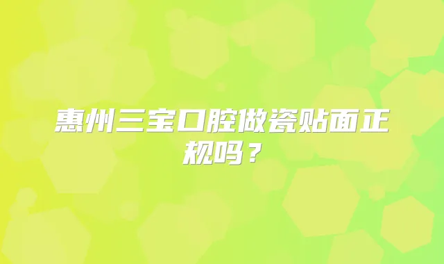 惠州三宝口腔做瓷贴面正规吗？