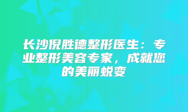 长沙倪胜德整形医生：专业整形美容专家，成就您的美丽蜕变
