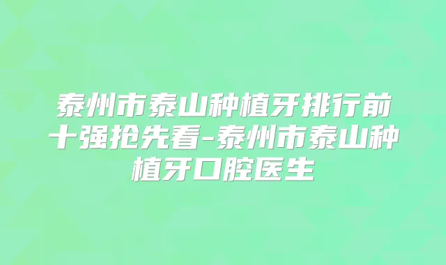 泰州市泰山种植牙排行前十强抢先看-泰州市泰山种植牙口腔医生