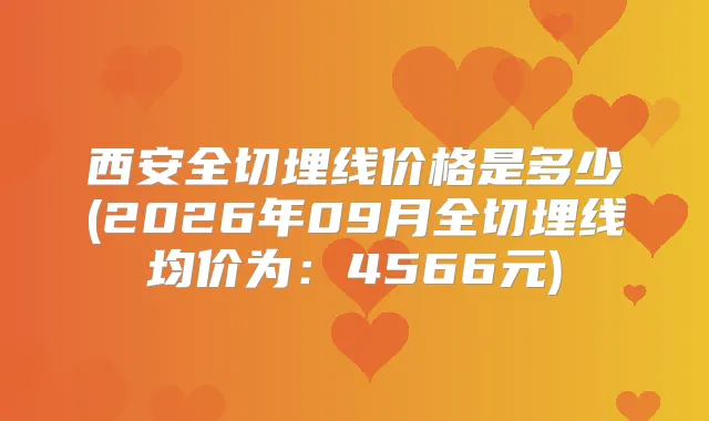 西安全切埋线价格是多少(2026年09月全切埋线均价为：4566元)