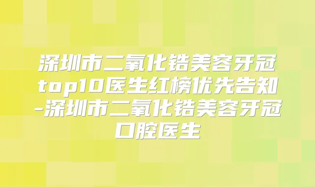 深圳市二氧化锆美容牙冠top10医生红榜优先告知-深圳市二氧化锆美容牙冠口腔医生