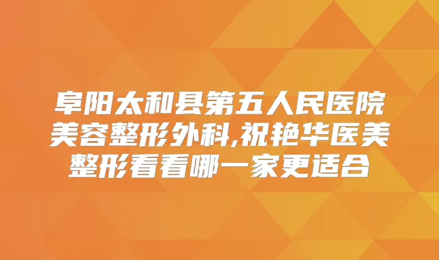 阜阳太和县第五人民医院美容整形外科,祝艳华医美整形看看哪一家更适合