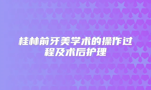 桂林前牙美学术的操作过程及术后护理