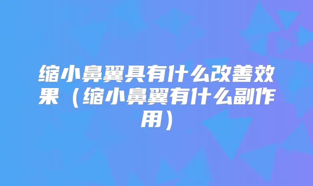 缩小鼻翼具有什么效果（缩小鼻翼有什么副作用）
