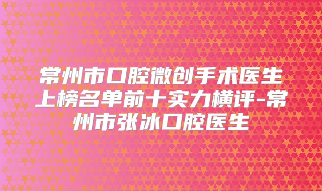 常州市口腔微创手术医生上榜名单前十实力横评-常州市张冰口腔医生