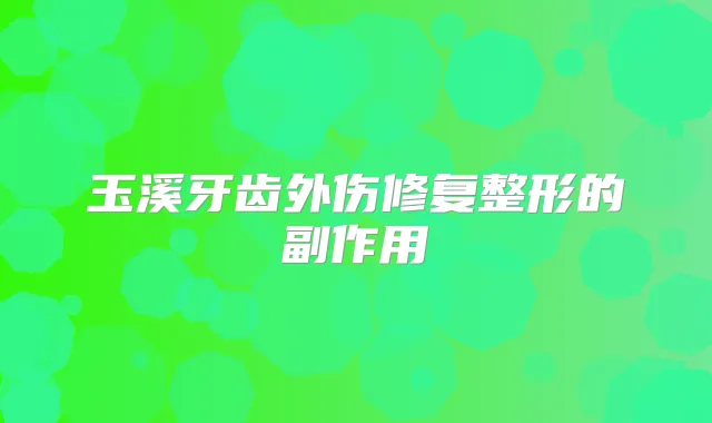 玉溪牙齿外伤修复整形的副作用