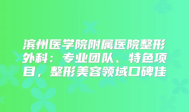 滨州医学院附属医院整形外科：专业团队、特色项目，整形美容领域口碑佳