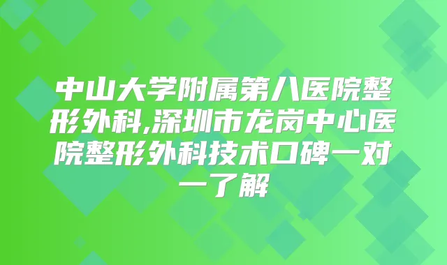 中山大学附属第八医院整形外科,深圳市龙岗中心医院整形外科技术口碑一对一了解