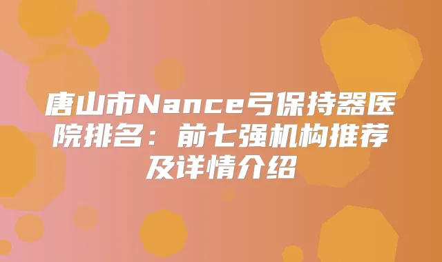 唐山市Nance弓保持器医院排名:前七强机构推荐及详情介绍