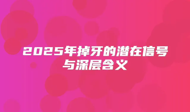 2025年掉牙的潜在信号与深层含义