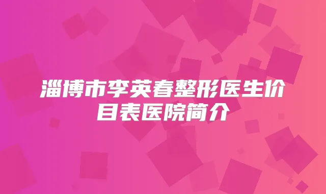 淄博市李英春整形医生价目表医院简介