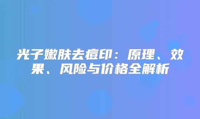 光子嫩肤去痘印：原理、效果、风险与价格全解析