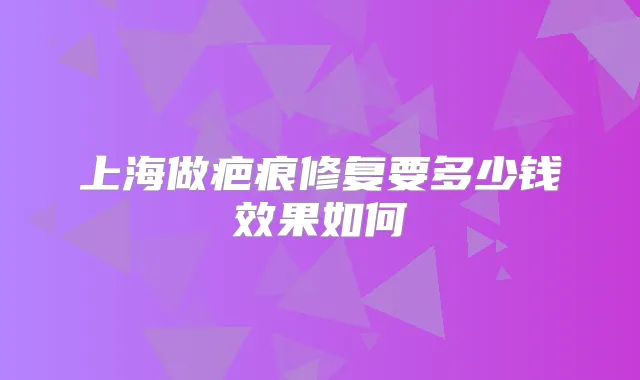 上海做疤痕修复要多少钱效果如何
